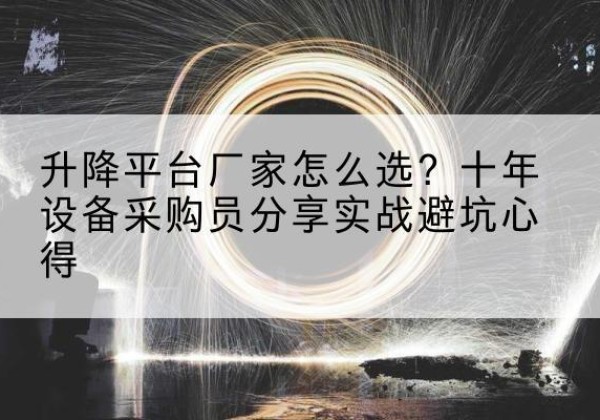 防城升降平台厂家-怎么选？十年设备采购员分享实战避坑心得